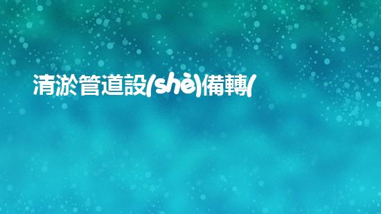 清淤管道設(shè)備轉(zhuǎn)讓，為何二手價(jià)更勝新品？